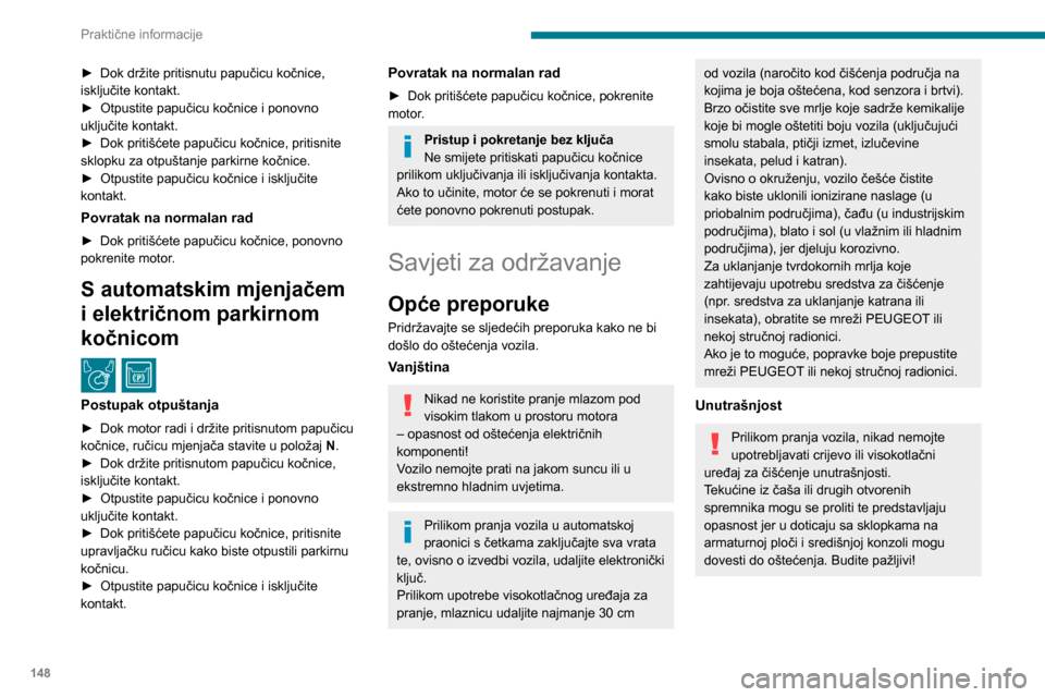 Peugeot Partner 2020 Vodič za korisnike (in Croatian) 148
Praktične informacije
Karoserija
Sjajni lak
Karoseriju nemojte čistiti abrazivnim
proizvodima ili otapalima, benzinom ili
uljem.
Tvrdokorne mrlje nikad nemojte čistiti
abrazivnim spužvama Peugeot Partner 2020 Vodič za korisnike (in Croatian) 148
Praktične informacije
Karoserija
Sjajni lak
Karoseriju nemojte čistiti abrazivnim
proizvodima ili otapalima, benzinom ili
uljem.
Tvrdokorne mrlje nikad nemojte čistiti
abrazivnim spužvama