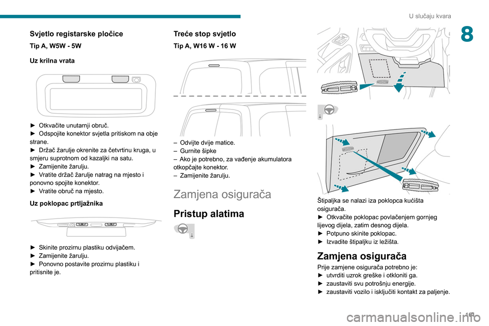Peugeot Partner 2020 Vodič za korisnike (in Croatian) 161
U slučaju kvara
8Svjetlo registarske pločice
Tip A, W5W - 5W
Uz krilna vrata
► Otkvačite unutarnji obruč.
► Odspojite konektor svjetla pritiskom na obje
strane.
►
Držač žarulj Peugeot Partner 2020 Vodič za korisnike (in Croatian) 161
U slučaju kvara
8Svjetlo registarske pločice
Tip A, W5W - 5W
Uz krilna vrata
► Otkvačite unutarnji obruč.
► Odspojite konektor svjetla pritiskom na obje
strane.
►
Držač žarulj