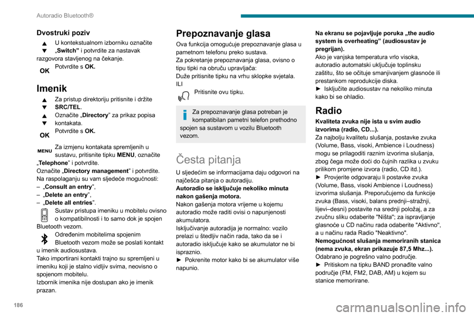 Peugeot Partner 2020 Vodič za korisnike (in Croatian) 186
Autoradio Bluetooth®
Dvostruki poziv
U kontekstualnom izborniku označite
„Switch” i potvrdite za nastavak
razgovora stavljenog na čekanje.
Potvrdite s OK.
Imenik
Za pristup direktoriju p Peugeot Partner 2020 Vodič za korisnike (in Croatian) 186
Autoradio Bluetooth®
Dvostruki poziv
U kontekstualnom izborniku označite
„Switch” i potvrdite za nastavak
razgovora stavljenog na čekanje.
Potvrdite s OK.
Imenik
Za pristup direktoriju p