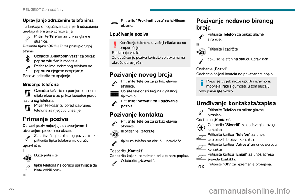 Peugeot Partner 2020 Vodič za korisnike (in Croatian) 222
PEUGEOT Connect Nav
Upravljanje združenim telefonima
Ta funkcija omogućava spajanje ili odspajanje
uređaja ili brisanje združivanja.
Pritisnite Telefon za prikaz glavne
stranice.
Pritisnite Peugeot Partner 2020 Vodič za korisnike (in Croatian) 222
PEUGEOT Connect Nav
Upravljanje združenim telefonima
Ta funkcija omogućava spajanje ili odspajanje
uređaja ili brisanje združivanja.
Pritisnite Telefon za prikaz glavne
stranice.
Pritisnite