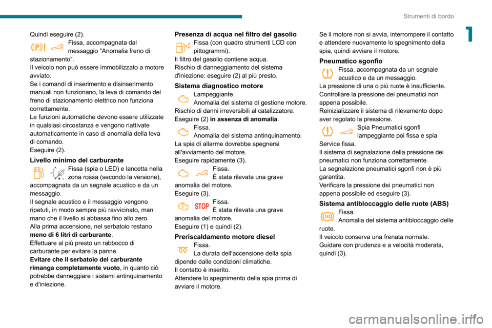 Peugeot Partner 2020 Manuale del proprietario (in Italian) 13
Strumenti di bordo
1Quindi eseguire (2).Fissa, accompagnata dal messaggio "Anomalia freno di
stazionamento".
Il veicolo non può essere immobilizzato a motore
avviato.
Se i comandi di inserimento Peugeot Partner 2020 Manuale del proprietario (in Italian) 13
Strumenti di bordo
1Quindi eseguire (2).Fissa, accompagnata dal messaggio "Anomalia freno di
stazionamento".
Il veicolo non può essere immobilizzato a motore
avviato.
Se i comandi di inserimento