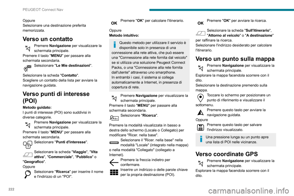 Peugeot Partner 2020  Manuale del proprietario (in Italian) 222
PEUGEOT Connect Nav
Oppure
Selezionare una destinazione preferita 
memorizzata.
Verso un contatto
Premere Navigazione per visualizzare la 
schermata principale.
Premere il tasto "MENU" per passare