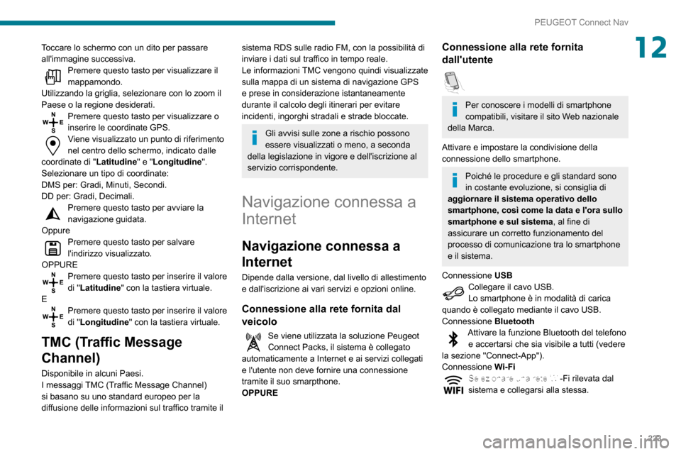 Peugeot Partner 2020  Manuale del proprietario (in Italian) 223
PEUGEOT Connect Nav
12Toccare lo schermo con un dito per passare 
allimmagine successiva.
Premere questo tasto per visualizzare il mappamondo.
Utilizzando la griglia, selezionare con lo zoom il 
