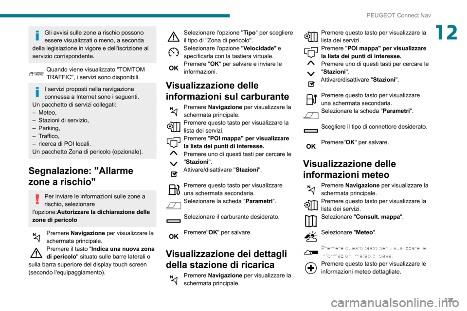 Peugeot Partner 2020  Manuale del proprietario (in Italian) 225
PEUGEOT Connect Nav
12Gli avvisi sulle zone a rischio possono 
essere visualizzati o meno, a seconda 
della legislazione in vigore e delliscrizione al 
servizio corrispondente.
Quando viene visua
