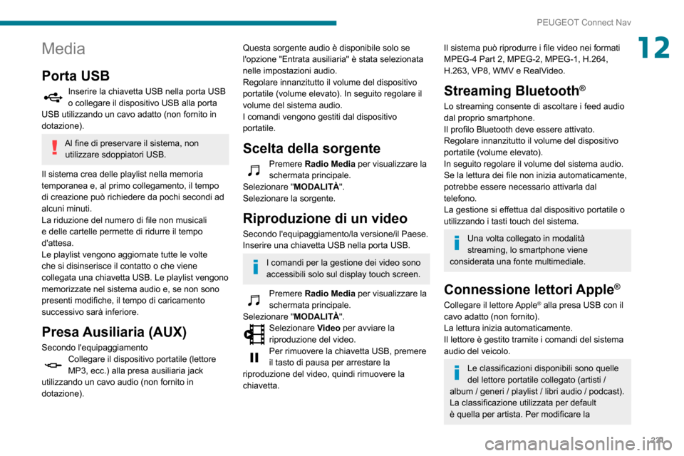 Peugeot Partner 2020  Manuale del proprietario (in Italian) 231
PEUGEOT Connect Nav
12Media
Porta USB
Inserire la chiavetta USB nella porta USB o collegare il dispositivo USB alla porta 
USB utilizzando un cavo adatto (non fornito in 
dotazione).
Al fine di pr