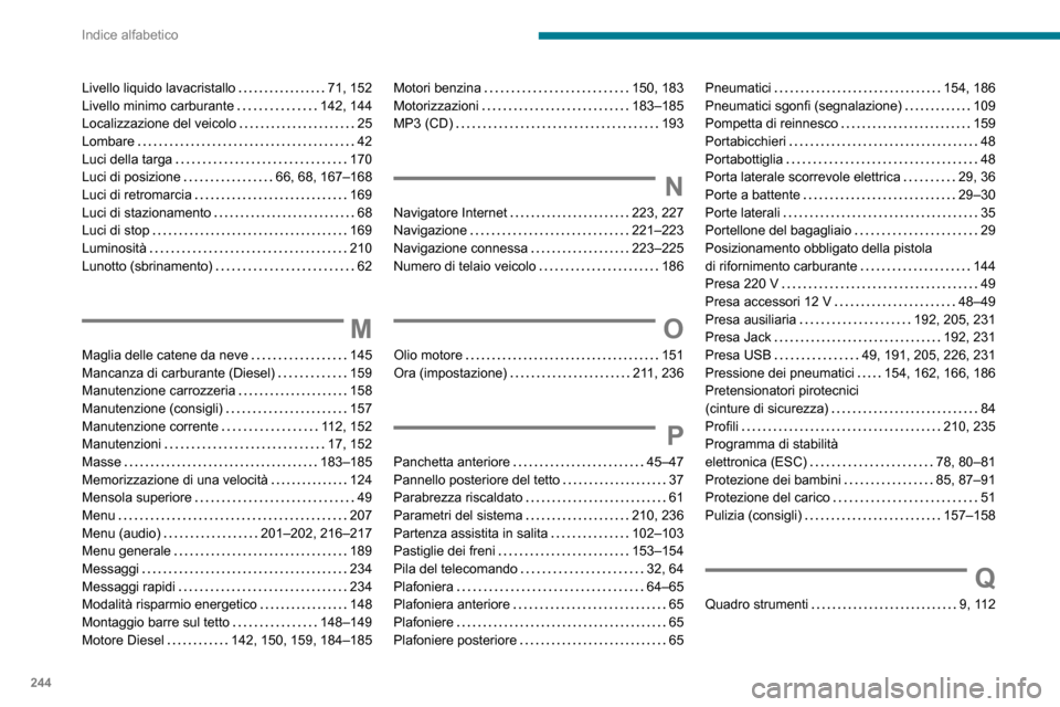 Peugeot Partner 2020  Manuale del proprietario (in Italian) 244
Indice alfabetico
Livello liquido lavacristallo   71, 152Livello minimo carburante   142, 144Localizzazione del veicolo   25Lombare   42Luci della targa   170Luci di posizione   66, 68, 167–168L