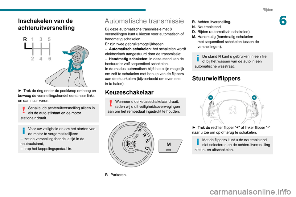 Peugeot Partner 2020  Handleiding (in Dutch) 105
Rijden
6Inschakelen van de 
achteruitversnelling
 
 
► Trek de ring onder de pookknop omhoog en 
beweeg de versnellingshendel eerst naar links 
en dan naar voren.
Schakel de achteruitversnelling