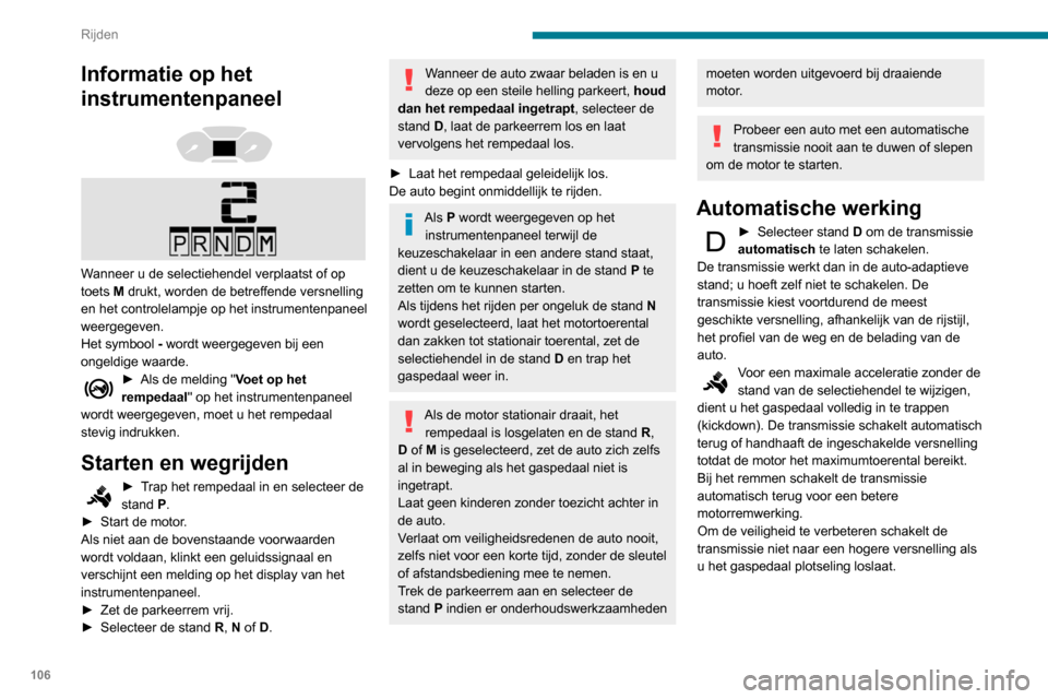Peugeot Partner 2020  Handleiding (in Dutch) 106
Rijden
Zet de selectiehendel nooit in de stand N 
als de auto rijdt.
Zet de selectiehendel nooit in de stand  P of R 
als de auto niet volledig stilstaat.
Tijdelijk handmatig 
schakelen
U kunt tij