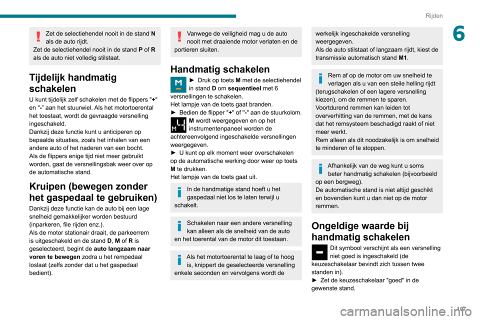 Peugeot Partner 2020  Handleiding (in Dutch) 107
Rijden
6Zet de selectiehendel nooit in de stand N 
als de auto rijdt.
Zet de selectiehendel nooit in de stand  P of R 
als de auto niet volledig stilstaat.
Tijdelijk handmatig 
schakelen
U kunt ti