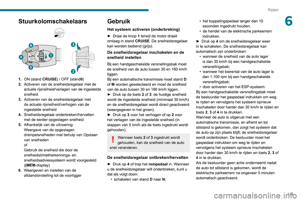 Peugeot Partner 2020  Handleiding (in Dutch) 123
Rijden
6Stuurkolomschakelaars
1.ON (stand CRUISE) / OFF (stand 0)
2. Activeren van de snelheidsregelaar met de 
actuele rijsnelheid/verlagen van de ingestelde 
snelheid
3. Activeren van de snelhei