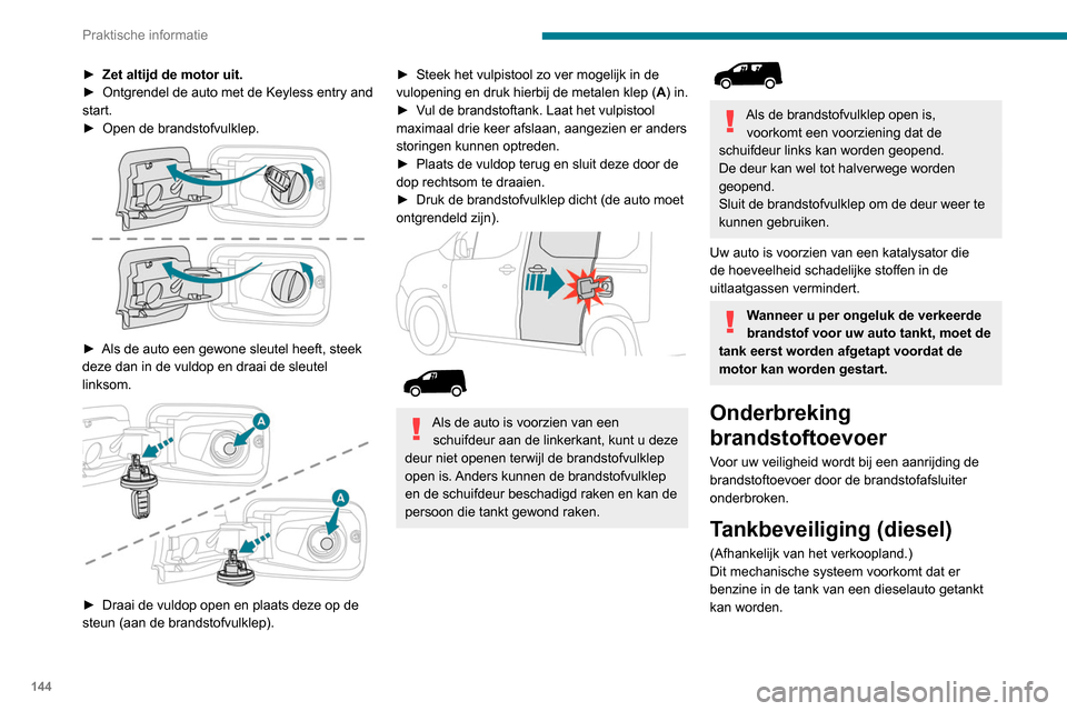Peugeot Partner 2020  Handleiding (in Dutch) 144
Praktische informatie
► Zet altijd de motor uit.
►  Ontgrendel de auto met de Keyless entry and 
start.
►
 
Open de brandstofvulklep. 
 
► Als de auto een gewone sleutel heeft, steek 
deze