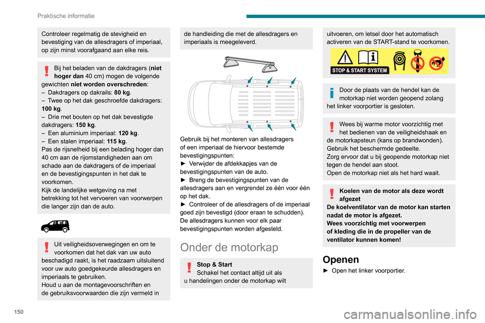Peugeot Partner 2020  Handleiding (in Dutch) 150
Praktische informatie
Controleer regelmatig de stevigheid en 
bevestiging van de allesdragers of imperiaal, 
op zijn minst voorafgaand aan elke reis.
Bij het beladen van de dakdragers (niet 
hoger