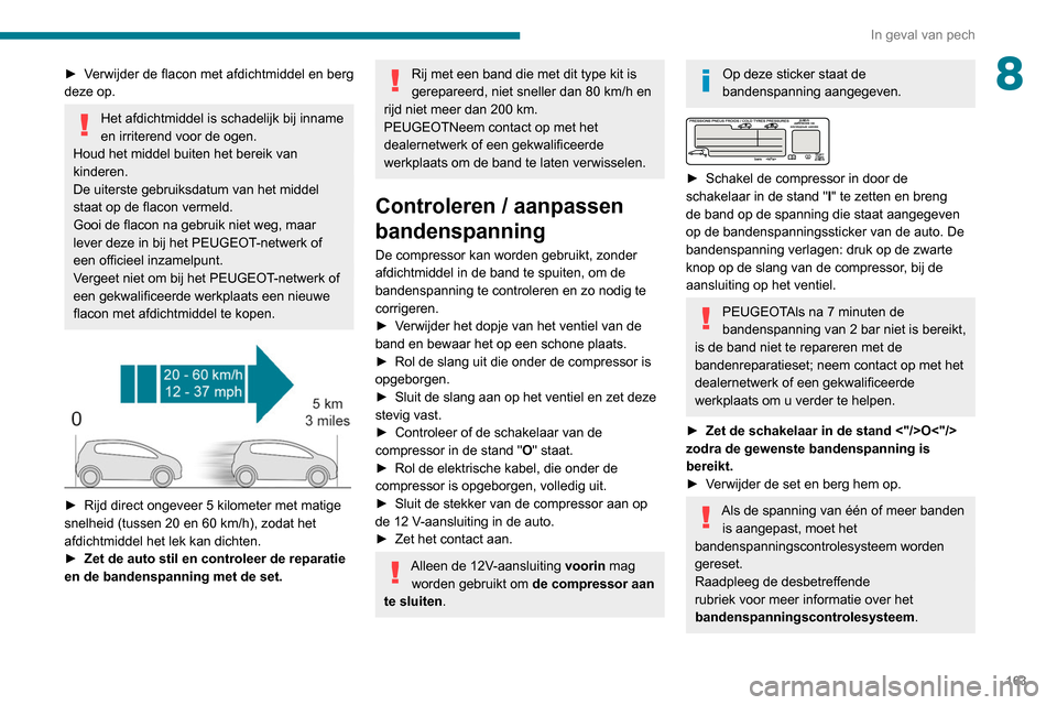 Peugeot Partner 2020 Handleiding (in Dutch) 163
In geval van pech
8► Verwijder de flacon met afdichtmiddel en berg
deze op.
Het afdichtmiddel is schadelijk bij inname
en irriterend voor de ogen.
Houd het middel buiten het bereik van
kinder Peugeot Partner 2020 Handleiding (in Dutch) 163
In geval van pech
8► Verwijder de flacon met afdichtmiddel en berg
deze op.
Het afdichtmiddel is schadelijk bij inname
en irriterend voor de ogen.
Houd het middel buiten het bereik van
kinder