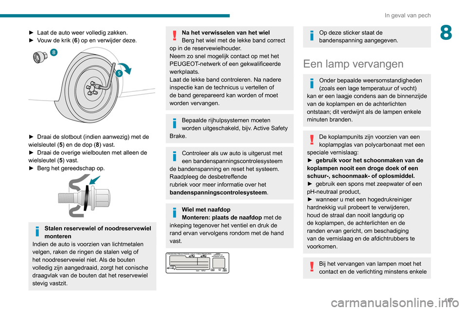 Peugeot Partner 2020  Handleiding (in Dutch) 167
In geval van pech
8► Laat de auto weer volledig zakken.
►  V ouw de krik (6) op en verwijder deze.
 
 
► Draai de slotbout (indien aanwezig) met de 
wielsleutel ( 5
) en de dop (8) vast.
►