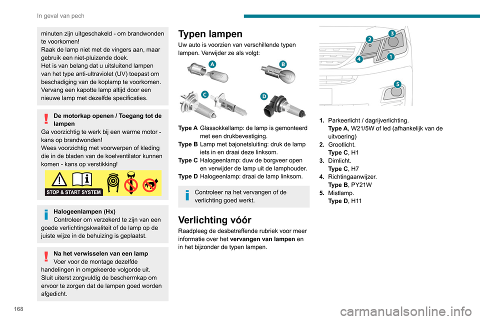 Peugeot Partner 2020  Handleiding (in Dutch) 168
In geval van pech
minuten zijn uitgeschakeld - om brandwonden 
te voorkomen!
Raak de lamp niet met de vingers aan, maar 
gebruik een niet-pluizende doek.
Het is van belang dat u uitsluitend lampen