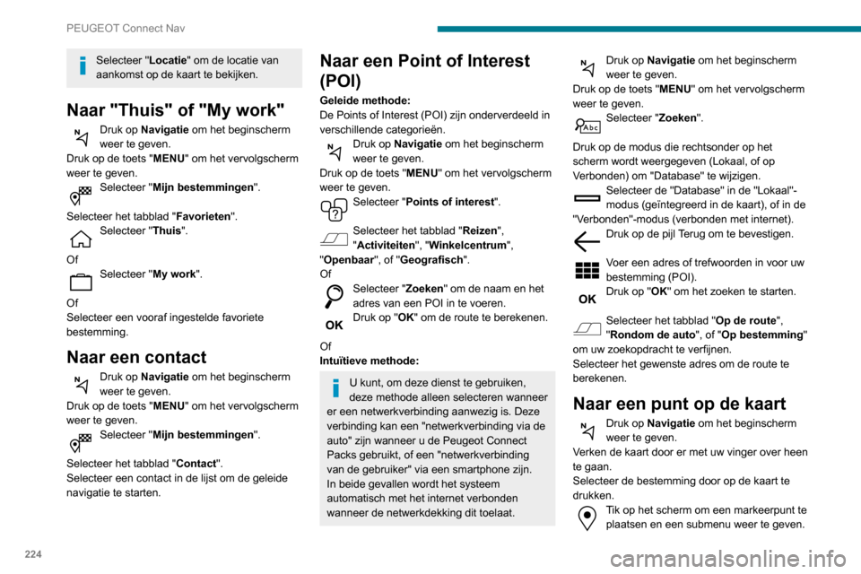 Peugeot Partner 2020 Handleiding (in Dutch) 224
PEUGEOT Connect Nav
Selecteer "Locatie" om de locatie van
aankomst op de kaart te bekijken.
Naar "Thuis" of "My work"
Druk op Navigatie om het beginscherm
weer te geven.
Druk op de toets "MENU" Peugeot Partner 2020 Handleiding (in Dutch) 224
PEUGEOT Connect Nav
Selecteer "Locatie" om de locatie van
aankomst op de kaart te bekijken.
Naar "Thuis" of "My work"
Druk op Navigatie om het beginscherm
weer te geven.
Druk op de toets "MENU"