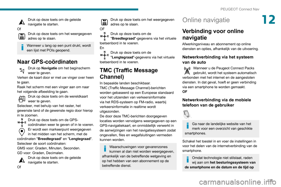 Peugeot Partner 2020 Handleiding (in Dutch) 225
PEUGEOT Connect Nav
12Druk op deze toets om de geleide
navigatie te starten.
Of
Druk op deze toets om het weergegeven
adres op te slaan.
Wanneer u lang op een punt drukt, wordt
een lijst met PO Peugeot Partner 2020 Handleiding (in Dutch) 225
PEUGEOT Connect Nav
12Druk op deze toets om de geleide
navigatie te starten.
Of
Druk op deze toets om het weergegeven
adres op te slaan.
Wanneer u lang op een punt drukt, wordt
een lijst met PO