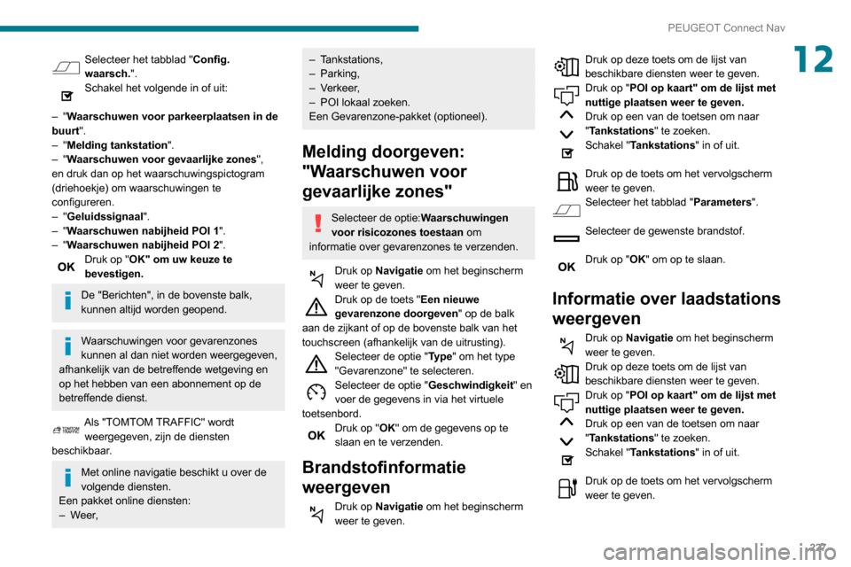 Peugeot Partner 2020 Handleiding (in Dutch) 227
PEUGEOT Connect Nav
12Selecteer het tabblad "Config.
waarsch.".
Schakel het volgende in of uit:
–
"Waarschuwen voor parkeerplaatsen in de
buurt".
–
"Melding tankstation ".
–
"Waarsc Peugeot Partner 2020 Handleiding (in Dutch) 227
PEUGEOT Connect Nav
12Selecteer het tabblad "Config.
waarsch.".
Schakel het volgende in of uit:
–
"Waarschuwen voor parkeerplaatsen in de
buurt".
–
"Melding tankstation ".
–
"Waarsc