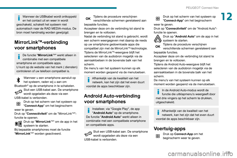 Peugeot Partner 2020 Handleiding (in Dutch) 229
PEUGEOT Connect Nav
12Wanneer de USBkabel wordt ontkoppeld
en het contact uit en weer in wordt
geschakeld, schakelt het systeem niet
automatisch naar de RAD MEDIA-modus. De
bron moet handmatig Peugeot Partner 2020 Handleiding (in Dutch) 229
PEUGEOT Connect Nav
12Wanneer de USBkabel wordt ontkoppeld
en het contact uit en weer in wordt
geschakeld, schakelt het systeem niet
automatisch naar de RAD MEDIA-modus. De
bron moet handmatig