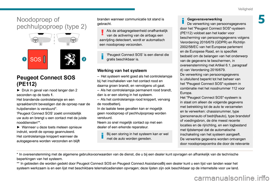 Peugeot Partner 2020  Handleiding (in Dutch) 77
Veiligheid
5Noodoproep of 
pechhulpoproep (type 2)
 
 
 
 
Peugeot Connect SOS 
(PE112)
► Druk in geval van nood langer dan 2 
seconden op de toets  1
.
Het brandende controlelampje en een 
spraa