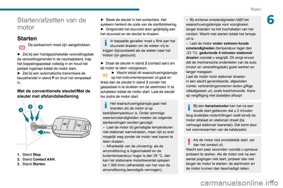 Peugeot Partner 2020  Handleiding (in Dutch) 97
Rijden
6Starten/afzetten van de 
motor
Starten
De parkeerrem moet zijn aangetrokken. 
►
 
Zet bij een handgeschakelde versnellingsbak 
de versnellingshendel in de neutraalstand, trap 
het koppeli