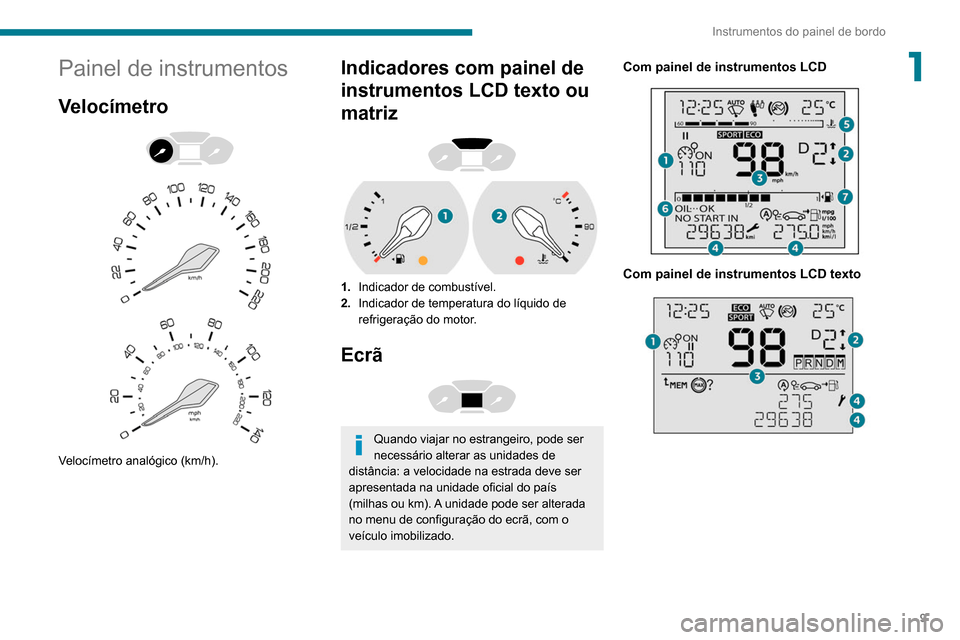 Peugeot Partner 2020  Manual do proprietário (in Portuguese) 9
Instrumentos do painel de bordo
1Painel de instrumentos
Velocímetro 
 
 
 
Velocímetro analógico (km/h).
Indicadores com painel de 
instrumentos LCD texto ou 
matriz
 
 
1. Indicador de combustí