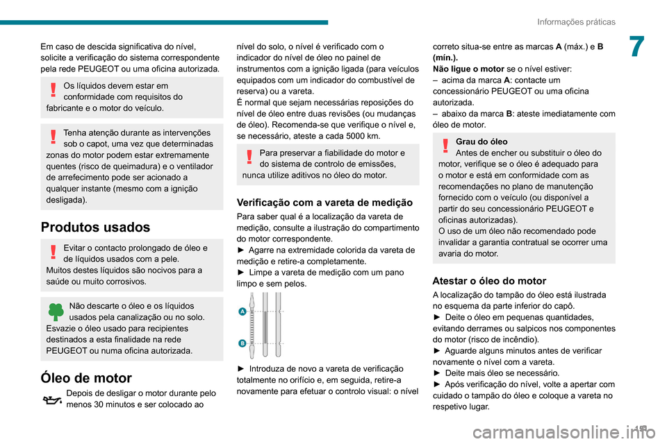 Peugeot Partner 2020 Manual do proprietário (in Portuguese) 151
Informações práticas
7Em caso de descida significativa do nível,
solicite a verificação do sistema correspondente
pela rede PEUGEOT ou uma oficina autorizada.
Os líquidos devem estar em
Peugeot Partner 2020 Manual do proprietário (in Portuguese) 151
Informações práticas
7Em caso de descida significativa do nível,
solicite a verificação do sistema correspondente
pela rede PEUGEOT ou uma oficina autorizada.
Os líquidos devem estar em