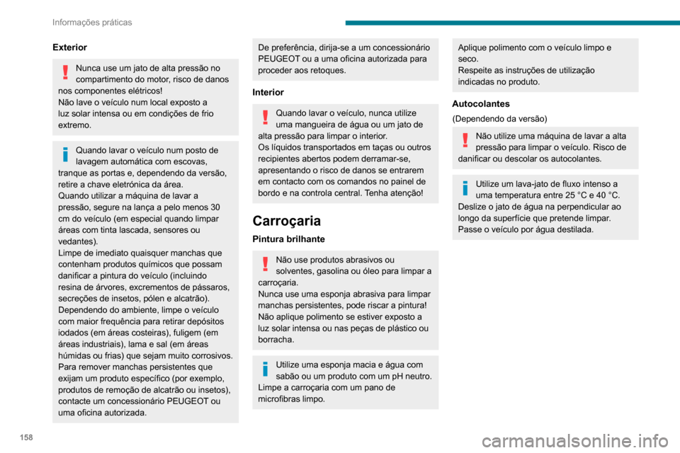 Peugeot Partner 2020 Manual do proprietário (in Portuguese) 158
Informações práticas
Exterior
Nunca use um jato de alta pressão no
compartimento do motor, risco de danos
nos componentes elétricos!
Não lave o veículo num local exposto a
luz solar inte Peugeot Partner 2020 Manual do proprietário (in Portuguese) 158
Informações práticas
Exterior
Nunca use um jato de alta pressão no
compartimento do motor, risco de danos
nos componentes elétricos!
Não lave o veículo num local exposto a
luz solar inte