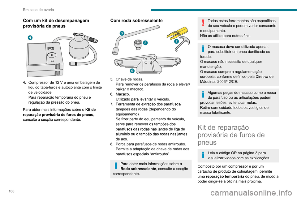 Peugeot Partner 2020 Manual do proprietário (in Portuguese) 160
Em caso de avaria
Serve para reparar a maioria dos furos
suscetíveis de afetar o pneu, situados no
piso ou no flanco do pneu.
O circuito elétrico do veículo permite a
ligação do compressor Peugeot Partner 2020 Manual do proprietário (in Portuguese) 160
Em caso de avaria
Serve para reparar a maioria dos furos
suscetíveis de afetar o pneu, situados no
piso ou no flanco do pneu.
O circuito elétrico do veículo permite a
ligação do compressor