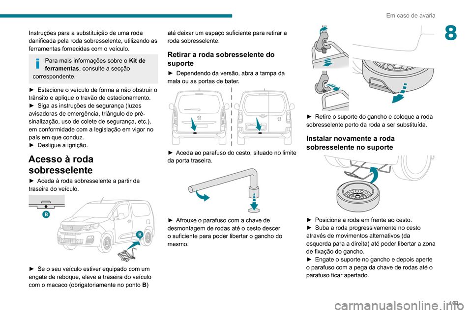 Peugeot Partner 2020 Manual do proprietário (in Portuguese) 163
Em caso de avaria
8Instruções para a substituição de uma roda
danificada pela roda sobresselente, utilizando as
ferramentas fornecidas com o veículo.
Para mais informações sobre o Kit de Peugeot Partner 2020 Manual do proprietário (in Portuguese) 163
Em caso de avaria
8Instruções para a substituição de uma roda
danificada pela roda sobresselente, utilizando as
ferramentas fornecidas com o veículo.
Para mais informações sobre o Kit de