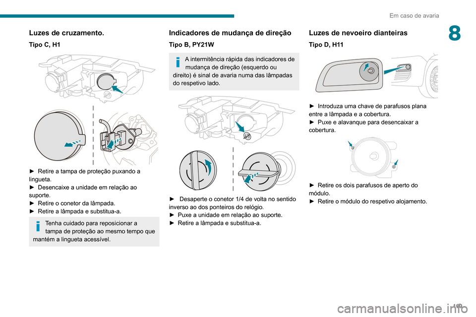 Peugeot Partner 2020  Manual do proprietário (in Portuguese) 169
Em caso de avaria
8Luzes de cruzamento.
Tipo C, H1 
 
► Retire a tampa de proteção puxando a 
lingueta.
►
 
Desencaixe a unidade em relação ao 
suporte.
►

 
Retire o conetor da lâmpada