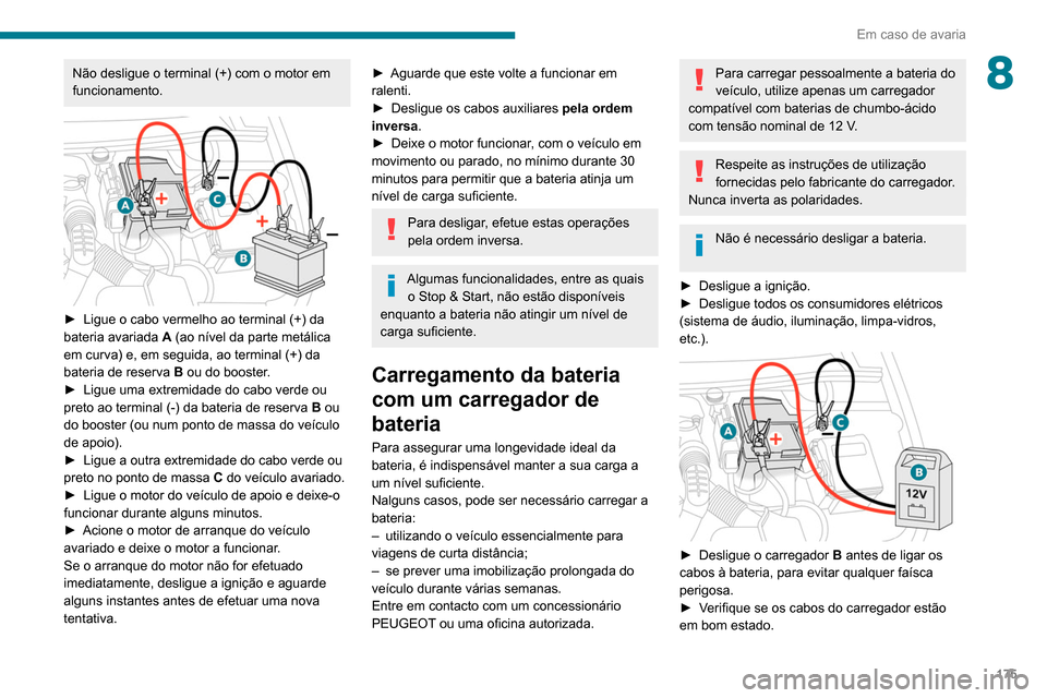 Peugeot Partner 2020 Manual do proprietário (in Portuguese) 175
Em caso de avaria
8Não desligue o terminal (+) com o motor em
funcionamento.
► Ligue o cabo vermelho ao terminal (+) da
bateria avariada A
(ao nível da parte metálica
em curva) e, em Peugeot Partner 2020 Manual do proprietário (in Portuguese) 175
Em caso de avaria
8Não desligue o terminal (+) com o motor em
funcionamento.
► Ligue o cabo vermelho ao terminal (+) da
bateria avariada A
(ao nível da parte metálica
em curva) e, em