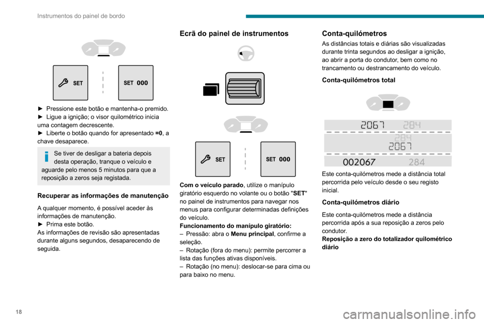 Peugeot Partner 2020 Manual do proprietário (in Portuguese) 18
Instrumentos do painel de bordo
► Pressione este botão e mantenha-o premido.
► Ligue a ignição; o visor quilométrico inicia
uma contagem decrescente.
►
Liberte o botão quando Peugeot Partner 2020 Manual do proprietário (in Portuguese) 18
Instrumentos do painel de bordo
► Pressione este botão e mantenha-o premido.
► Ligue a ignição; o visor quilométrico inicia
uma contagem decrescente.
►
Liberte o botão quando