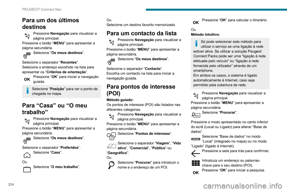 Peugeot Partner 2020 Manual do proprietário (in Portuguese) 224
PEUGEOT Connect Nav
Para um dos últimos
destinos
Pressione Navegação para visualizar a
página principal.
Pressione o botão “ MENU” para apresentar a
página secundária.
Selecione “ Peugeot Partner 2020 Manual do proprietário (in Portuguese) 224
PEUGEOT Connect Nav
Para um dos últimos
destinos
Pressione Navegação para visualizar a
página principal.
Pressione o botão “ MENU” para apresentar a
página secundária.
Selecione “