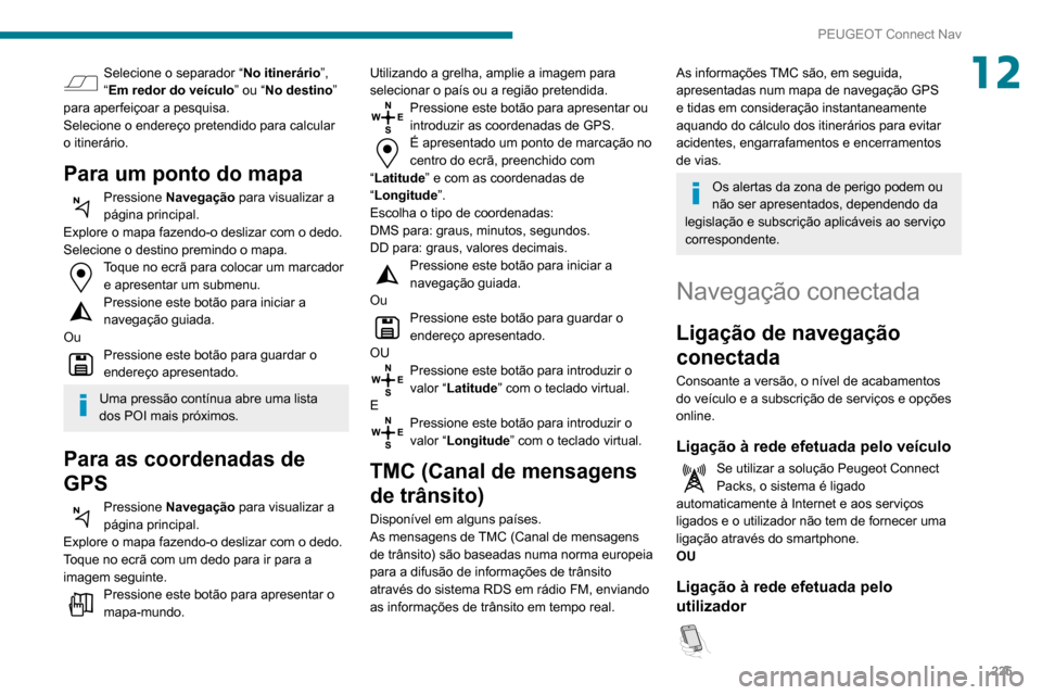 Peugeot Partner 2020 Manual do proprietário (in Portuguese) 225
PEUGEOT Connect Nav
12Selecione o separador “No itinerário”,
“Em redor do veículo ” ou “No destino”
para aperfeiçoar a pesquisa.
Selecione o endereço pretendido para calcular
o Peugeot Partner 2020 Manual do proprietário (in Portuguese) 225
PEUGEOT Connect Nav
12Selecione o separador “No itinerário”,
“Em redor do veículo ” ou “No destino”
para aperfeiçoar a pesquisa.
Selecione o endereço pretendido para calcular
o