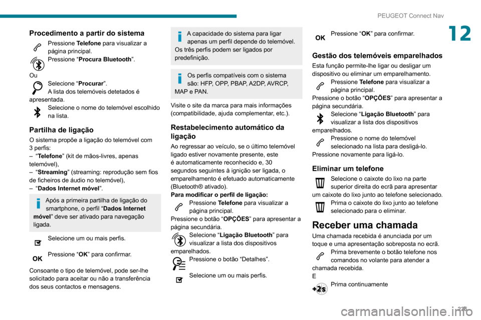 Peugeot Partner 2020 Manual do proprietário (in Portuguese) 235
PEUGEOT Connect Nav
12Procedimento a partir do sistema
Pressione Telefone para visualizar a
página principal.
Pressione “ Procura Bluetooth”.
Ou
Selecione “ Procurar”.
A lista dos telem Peugeot Partner 2020 Manual do proprietário (in Portuguese) 235
PEUGEOT Connect Nav
12Procedimento a partir do sistema
Pressione Telefone para visualizar a
página principal.
Pressione “ Procura Bluetooth”.
Ou
Selecione “ Procurar”.
A lista dos telem