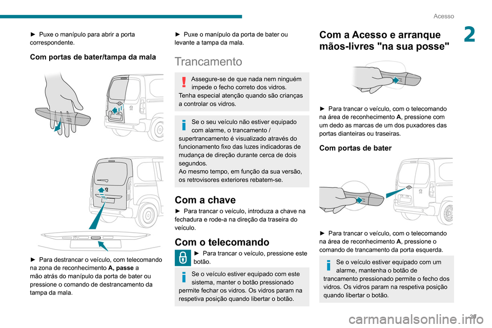 Peugeot Partner 2020 Manual do proprietário (in Portuguese) 29
Acesso
2► Puxe o manípulo para abrir a porta
correspondente.
Com portas de bater/tampa da mala
► Para destrancar o veículo, com telecomando
na zona de reconhecimento A, passe
a
m Peugeot Partner 2020 Manual do proprietário (in Portuguese) 29
Acesso
2► Puxe o manípulo para abrir a porta
correspondente.
Com portas de bater/tampa da mala
► Para destrancar o veículo, com telecomando
na zona de reconhecimento A, passe
a
m