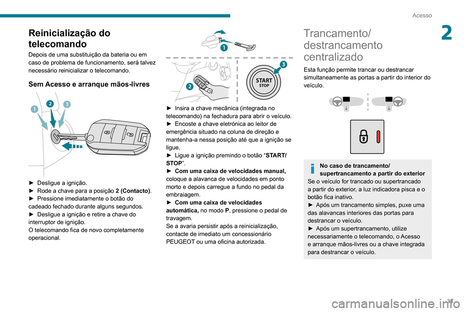 Peugeot Partner 2020 Manual do proprietário (in Portuguese) 33
Acesso
2Reinicialização do
telecomando
Depois de uma substituição da bateria ou em
caso de problema de funcionamento, será talvez
necessário reinicializar o telecomando.
Sem Acesso e arran Peugeot Partner 2020 Manual do proprietário (in Portuguese) 33
Acesso
2Reinicialização do
telecomando
Depois de uma substituição da bateria ou em
caso de problema de funcionamento, será talvez
necessário reinicializar o telecomando.
Sem Acesso e arran