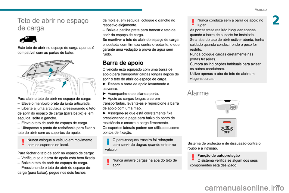 Peugeot Partner 2020 Manual do proprietário (in Portuguese) 37
Acesso
2Teto de abrir no espaço de carga
Este teto de abrir no espaço de carga apenas é
compatível com as portas de bater.
Para abrir o teto de abrir no espaço de carga:
–
Eleve o Peugeot Partner 2020 Manual do proprietário (in Portuguese) 37
Acesso
2Teto de abrir no espaço de carga
Este teto de abrir no espaço de carga apenas é
compatível com as portas de bater.
Para abrir o teto de abrir no espaço de carga:
–
Eleve o