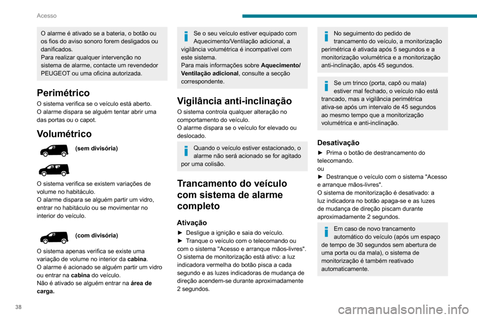 Peugeot Partner 2020 Manual do proprietário (in Portuguese) 38
Acesso
O alarme é ativado se a bateria, o botão ou
os fios do aviso sonoro forem desligados ou
danificados.
Para realizar qualquer intervenção no
sistema de alarme, contacte um revendedor
P Peugeot Partner 2020 Manual do proprietário (in Portuguese) 38
Acesso
O alarme é ativado se a bateria, o botão ou
os fios do aviso sonoro forem desligados ou
danificados.
Para realizar qualquer intervenção no
sistema de alarme, contacte um revendedor
P