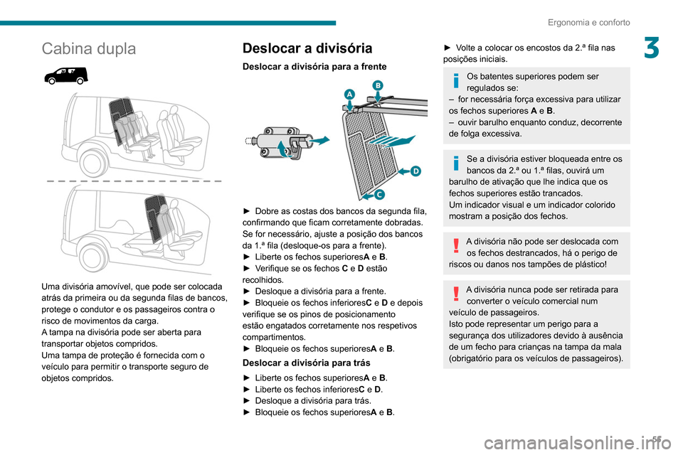 Peugeot Partner 2020  Manual do proprietário (in Portuguese) 55
Ergonomia e conforto
3Cabina dupla 
 
 
 
Uma divisória amovível, que pode ser colocada 
atrás da primeira ou da segunda filas de bancos, 
protege o condutor e os passageiros contra o 
risco de 