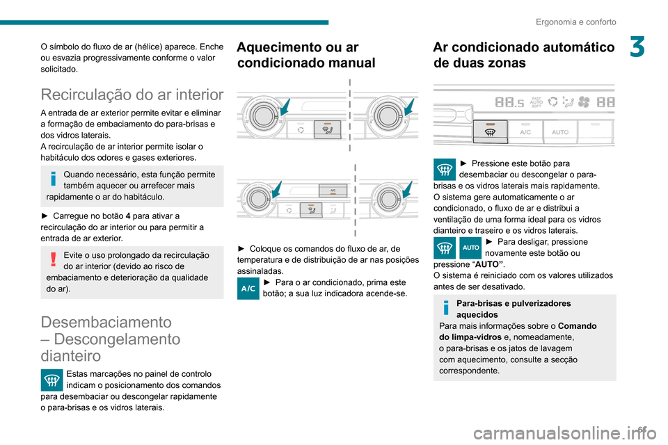 Peugeot Partner 2020  Manual do proprietário (in Portuguese) 61
Ergonomia e conforto
3O símbolo do fluxo de ar (hélice) aparece. Enche 
ou esvazia progressivamente conforme o valor 
solicitado.
Recirculação do ar interior
A entrada de ar exterior permite ev