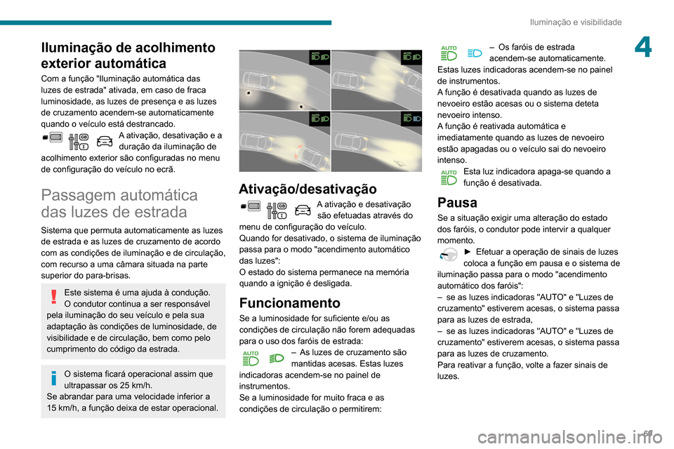 Peugeot Partner 2020 Manual do proprietário (in Portuguese) 69
Iluminação e visibilidade
4Iluminação de acolhimento
exterior automática
Com a função "Iluminação automática das
luzes de estrada" ativada, em caso de fraca
luminosidade, as luzes de p Peugeot Partner 2020 Manual do proprietário (in Portuguese) 69
Iluminação e visibilidade
4Iluminação de acolhimento
exterior automática
Com a função "Iluminação automática das
luzes de estrada" ativada, em caso de fraca
luminosidade, as luzes de p