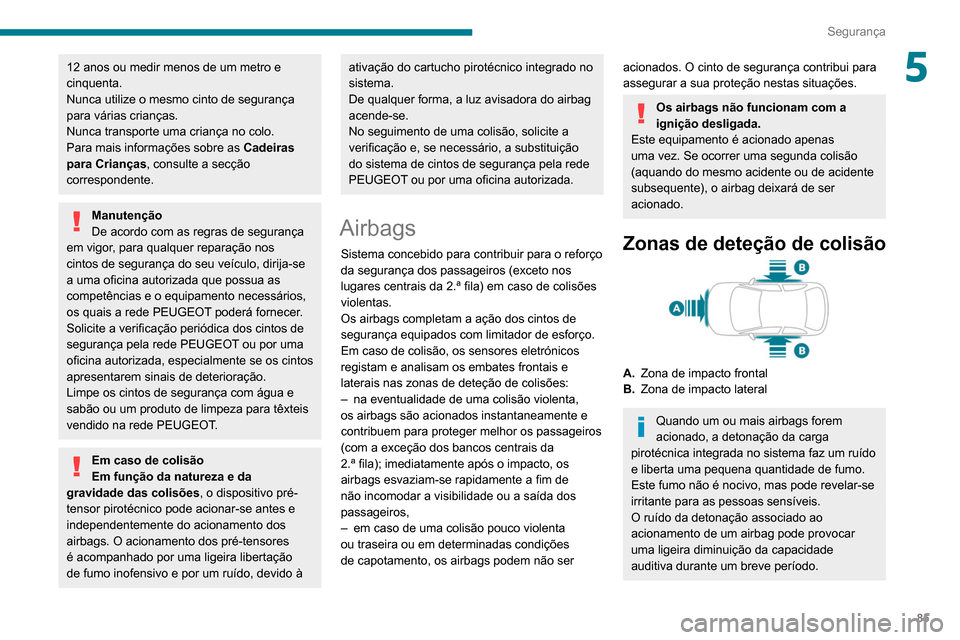 Peugeot Partner 2020 Manual do proprietário (in Portuguese) 85
Segurança
512 anos ou medir menos de um metro e
cinquenta.
Nunca utilize o mesmo cinto de segurança
para várias crianças.
Nunca transporte uma criança no colo.
Para mais informações sobre Peugeot Partner 2020 Manual do proprietário (in Portuguese) 85
Segurança
512 anos ou medir menos de um metro e
cinquenta.
Nunca utilize o mesmo cinto de segurança
para várias crianças.
Nunca transporte uma criança no colo.
Para mais informações sobre