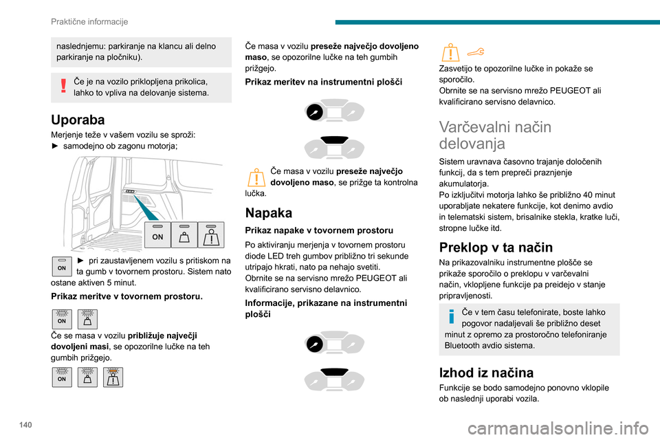 Peugeot Partner 2020  Priročnik za lastnika (in Slovenian) 140
Praktične informacije
naslednjemu: parkiranje na klancu ali delno 
parkiranje na pločniku).
Če je na vozilo priklopljena prikolica, 
lahko to vpliva na delovanje sistema.
Uporaba
Merjenje teže