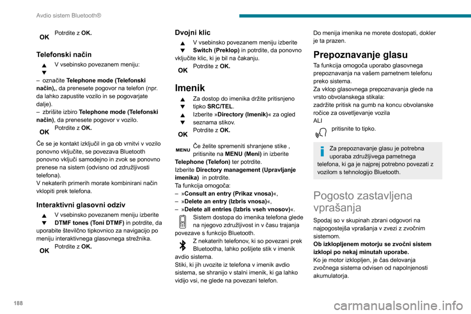 Peugeot Partner 2020  Priročnik za lastnika (in Slovenian) 188
Avdio sistem Bluetooth®
Izklop je povsem običajen: zvočni sistem 
preide v varčni način in se izklopi, da prepreči 
izpraznitev akumulatorja vozila.
► Zaženite motor vozila, da povečate 