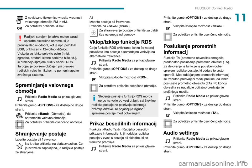 Peugeot Partner 2020  Priročnik za lastnika (in Slovenian) 195
PEUGEOT Connect Radio
11Z navidezno tipkovnico vnesite vrednosti 
valovnega območja FM in AM.
Za potrditev pritisnite »OK«. 
Radijski sprejem je lahko moten zaradi 
uporabe električne opreme, 