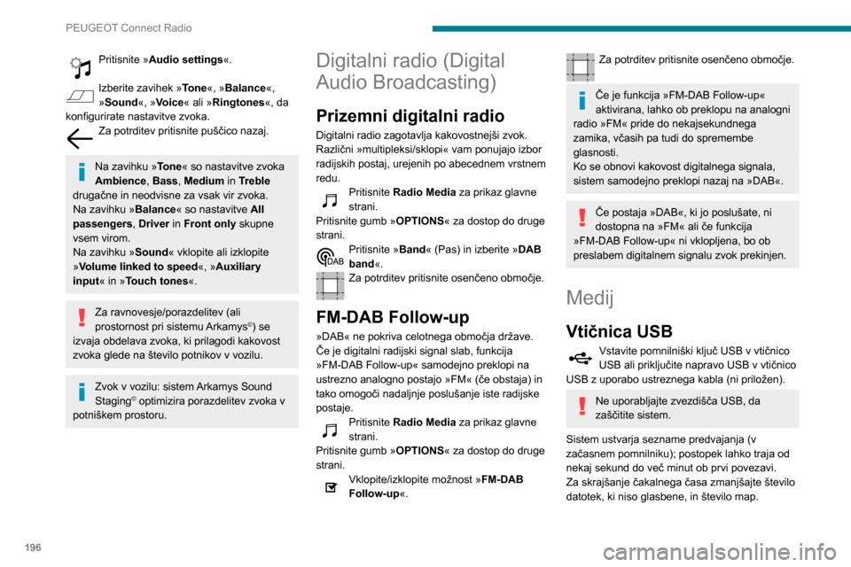 Peugeot Partner 2020  Priročnik za lastnika (in Slovenian) 196
PEUGEOT Connect Radio
Seznami predvajanja se posodobijo ob vsakem 
izklopu kontakta ali priklopu pomnilniškega ključa 
USB. Zvočni sistem shrani te sezname; če niso 
spremenjeni, se naslednji