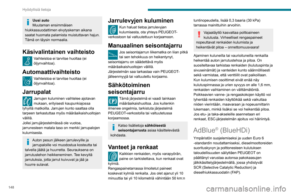 Peugeot Partner 2020 Omistajan käsikirja (in Finnish) 148
Hyödyllisiä tietoja
Uusi auto
Muutaman ensimmäisen
hiukkassuodattimen elvytyskerran aikana
saatat huomata palamista muistuttavan hajun.
Tämä on täysin normaalia.
Käsivalintainen vaihteis Peugeot Partner 2020 Omistajan käsikirja (in Finnish) 148
Hyödyllisiä tietoja
Uusi auto
Muutaman ensimmäisen
hiukkassuodattimen elvytyskerran aikana
saatat huomata palamista muistuttavan hajun.
Tämä on täysin normaalia.
Käsivalintainen vaihteis