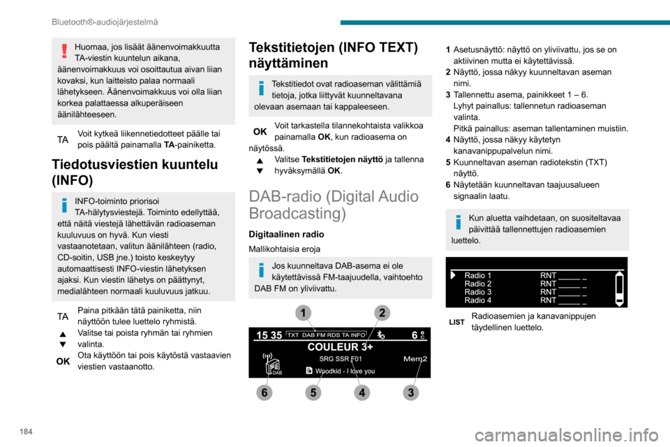Peugeot Partner 2020 Omistajan käsikirja (in Finnish) 184
Bluetooth®-audiojärjestelmä
Digitaalinen radio
Digitaalinen radio on äänenlaadultaan
parempi, ja se sisältää myös useampia
liikennetiedoteluokkia (TA INFO).
Eri kanavaniput eli multiple Peugeot Partner 2020 Omistajan käsikirja (in Finnish) 184
Bluetooth®-audiojärjestelmä
Digitaalinen radio
Digitaalinen radio on äänenlaadultaan
parempi, ja se sisältää myös useampia
liikennetiedoteluokkia (TA INFO).
Eri kanavaniput eli multiple